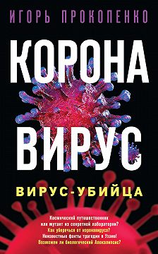 Игорь Прокопенко - Коронавирус. Вирус-убийца