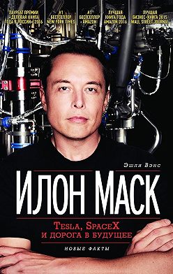 Эшли Вэнс - Илон Маск: Tesla, SpaceX и дорога в будущее
