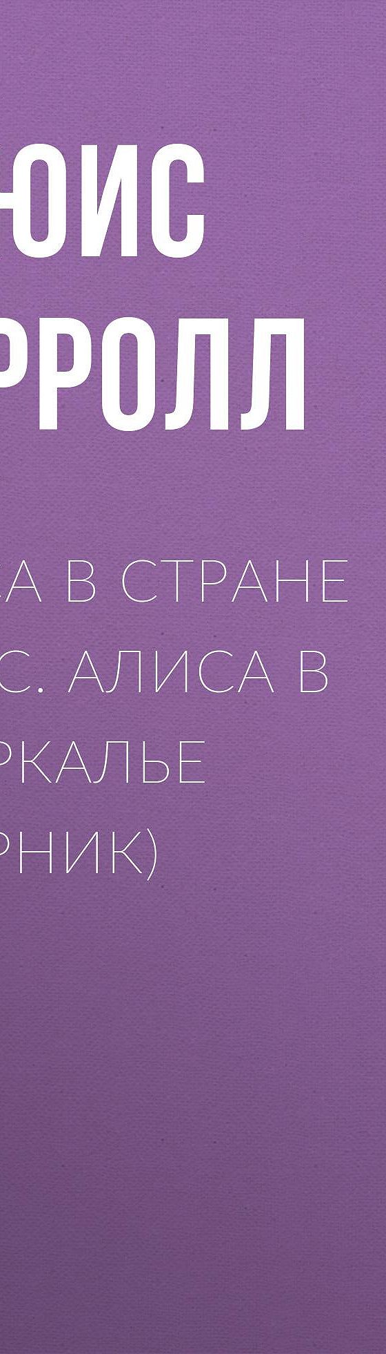 Читать бесплатно книгу «Алиса в Стране чудес. Алиса в Зазеркалье (сборник)»  Льюиса Кэрролл полностью онлайн — MyBook