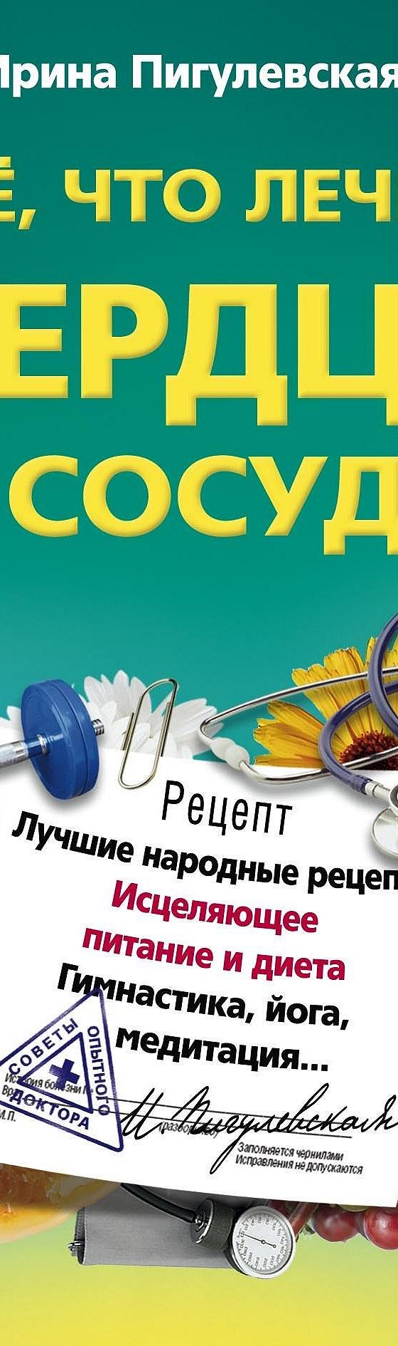 Читать книгу «Все, что лечит сердце и сосуды. Лучшие народные рецепты,  исцеляющее питание и диета, гимнастика, йога, медитация…» онлайн  полностью📖 — И. С. Пигулевской — MyBook.