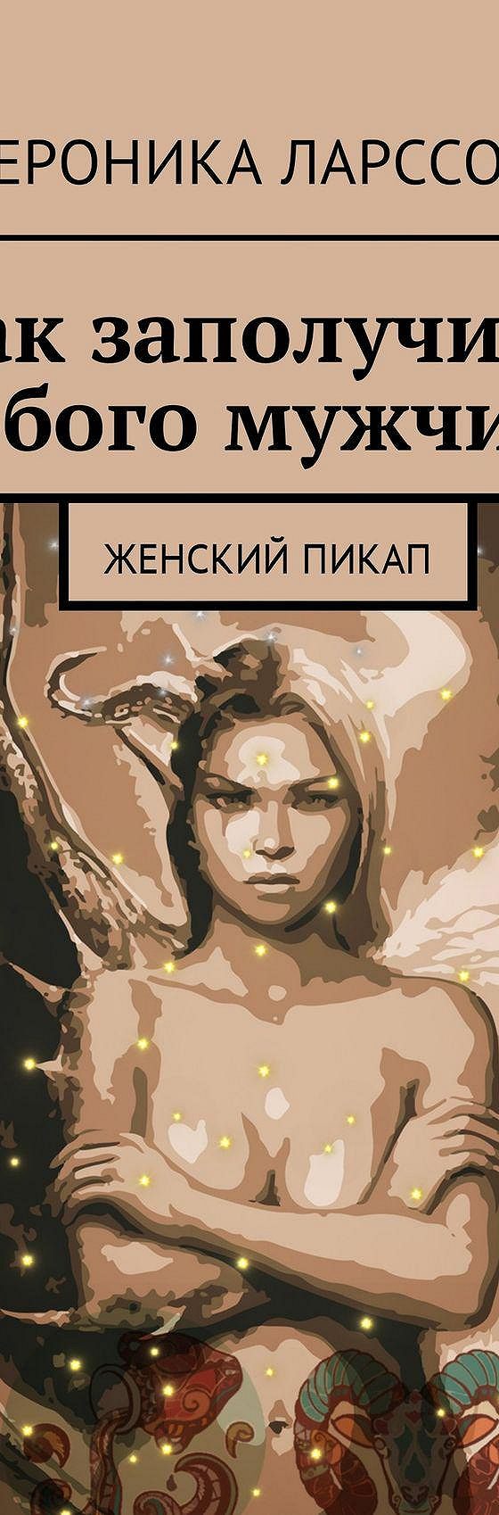 Читать книгу «Как заполучить любого мужчину. Женский пикап» онлайн  полностью📖 — Вероники Ларссон — MyBook.