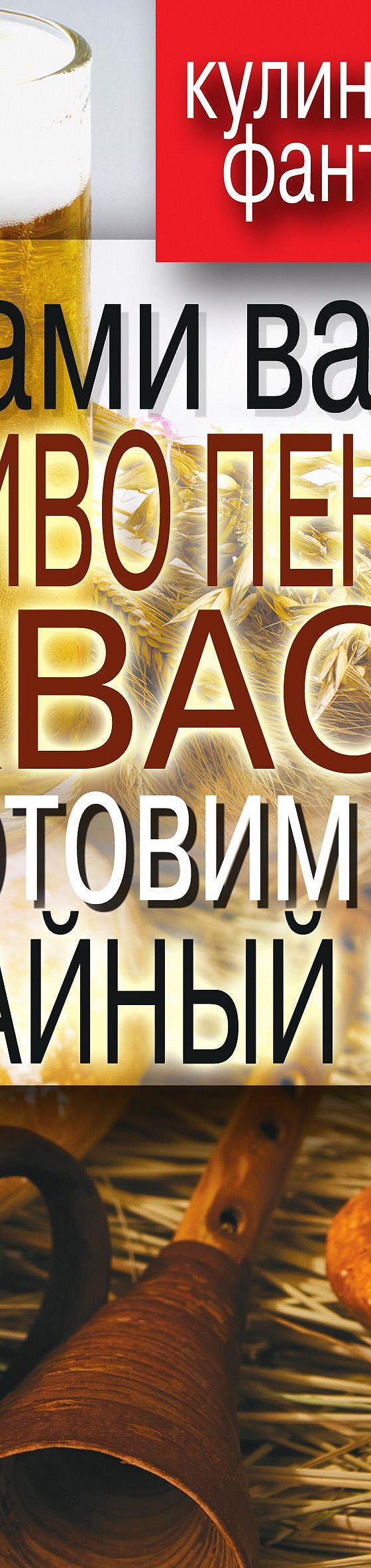 Читать книгу «Сами варим пиво пенное, квас, готовим чайный гриб» онлайн  полностью📖 — Дениса Галимова — MyBook.