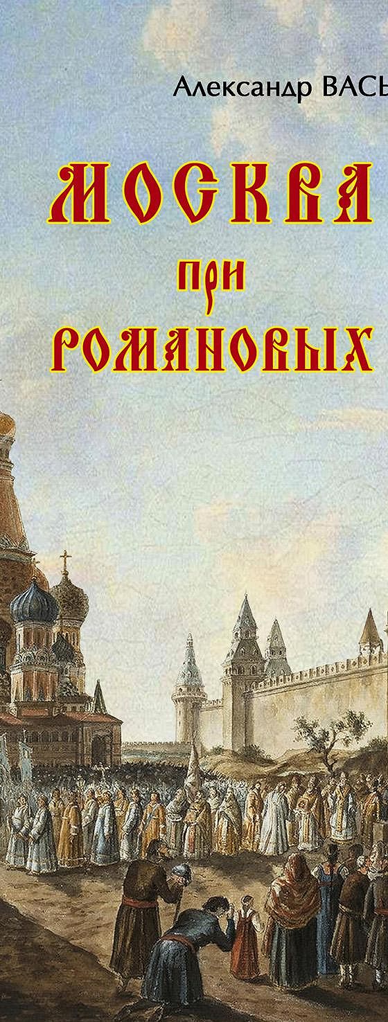 Читать книгу «Москва при Романовых. К 400-летию царской династии Романовых»  онлайн полностью📖 — Александра Васькина — MyBook.