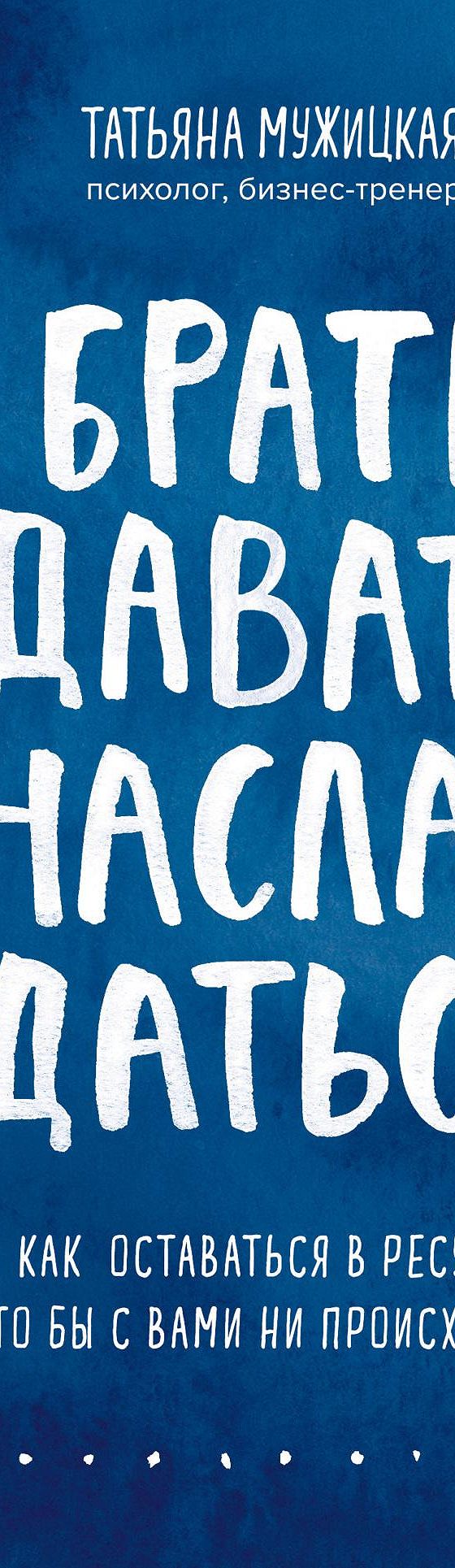 Брать, давать и наслаждаться. Как оставаться в ресурсе, что бы с вами ни  происходило» отзывы и рецензии читателей на книгу📖автора Татьяны Мужицкой,  рейтинг книги — MyBook.