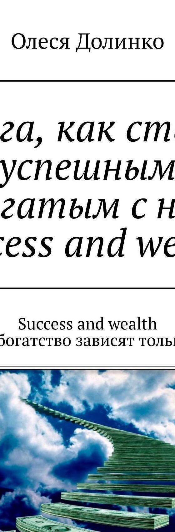 Читать книгу «Книга, как стать успешным и богатым с нуля. Success and  wealth. Success and wealth Успех и богатство зависят только от вас» онлайн  полностью📖 — Олеси Долинко — MyBook.
