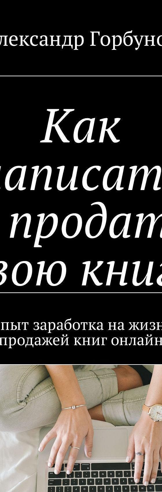 Читать книгу «Как написать и продать свою книгу. Опыт заработка на жизнь  продажей книг онлайн» онлайн полностью📖 — Александра Горбунова — MyBook.