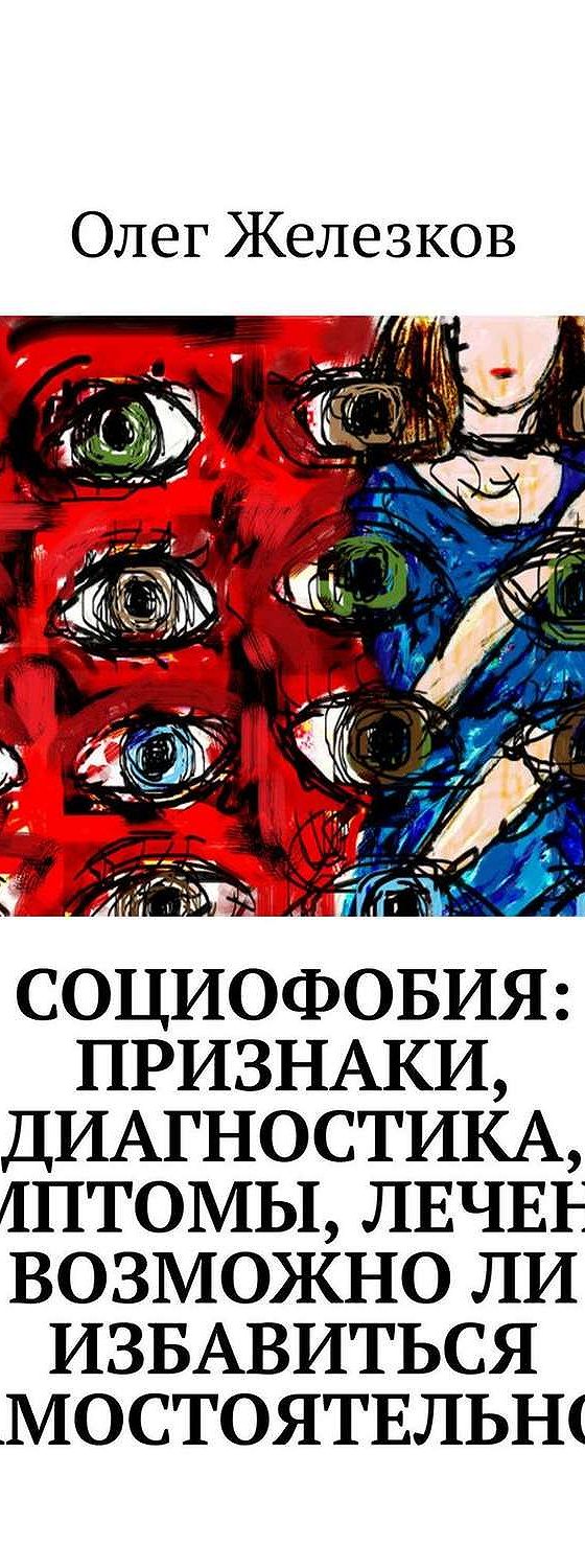 Читать книгу «Социофобия: Признаки, диагностика, симптомы, лечение.  Возможно ли избавиться самостоятельно?!» онлайн полностью📖 — Олега  Анатольевича Железкова — MyBook.