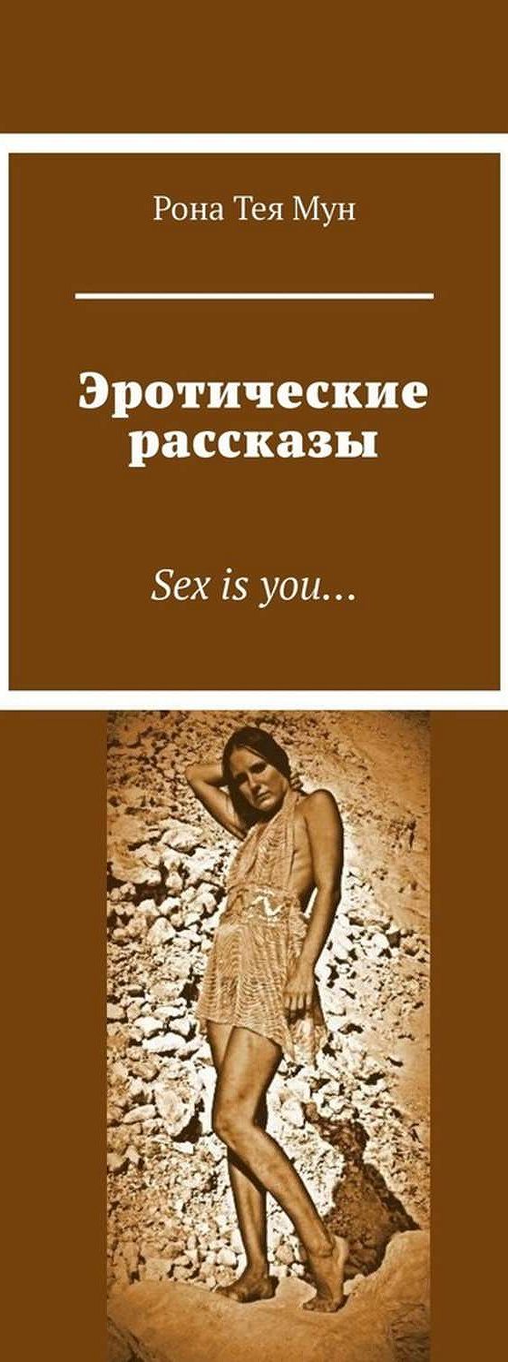 Читать книгу «Эротические рассказы. Sex is you…» онлайн полностью📖 — Роны  Теи Мун — MyBook.