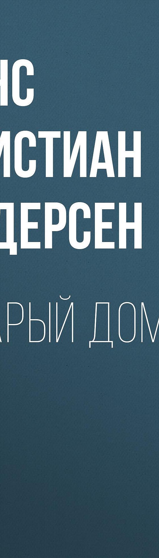 Старый дом» отзывы и рецензии читателей на книгу📖автора Ганса Христиана  Андерсена, рейтинг книги — MyBook.