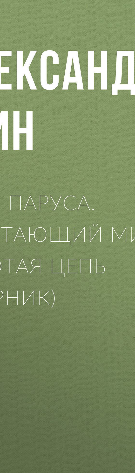 Читать бесплатно книгу «Алые паруса. Блистающий мир. Золотая цепь  (сборник)» Александра Грина полностью онлайн — MyBook