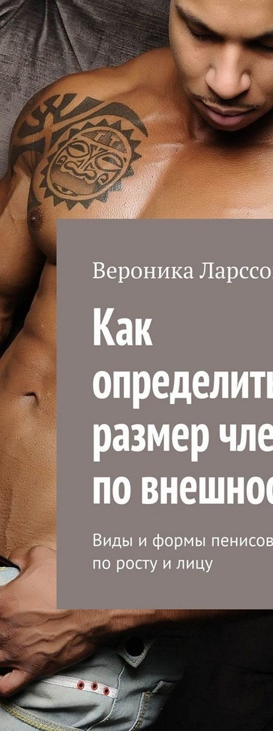 Читать книгу «Как определить размер члена по внешности. Виды и формы  пенисов по росту и лицу» онлайн полностью📖 — Вероники Ларссон — MyBook.