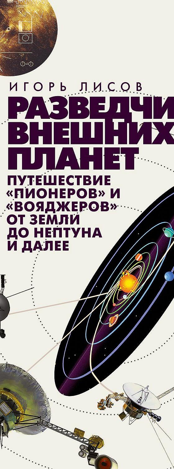 Читать книгу «Разведчики внешних планет. Путешествие Пионеров и Вояджеров  от Земли до Нептуна и далее» онлайн полностью📖 — Игоря Лисова — MyBook.