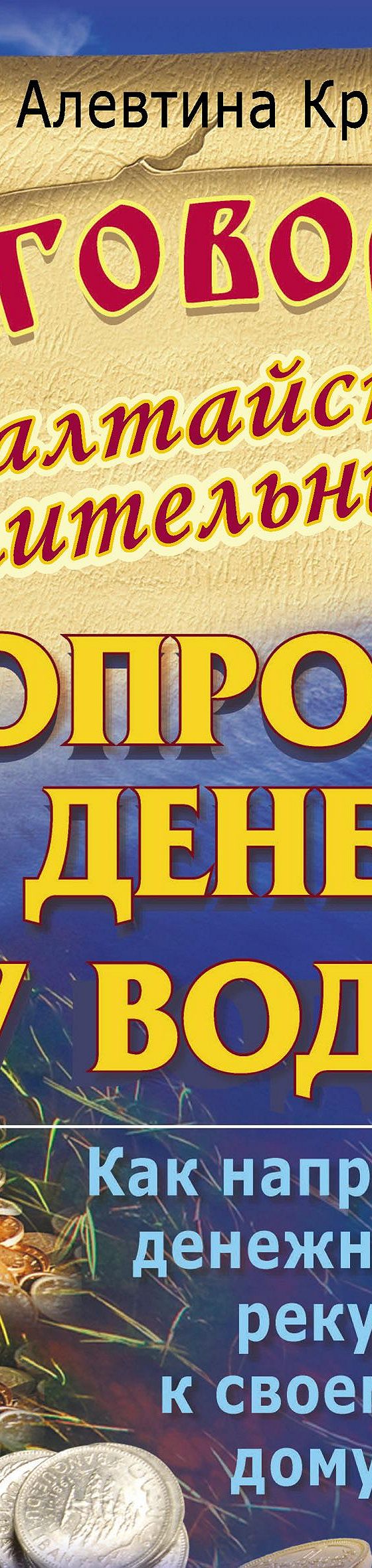 Читать книгу «Заговоры алтайской целительницы. Попроси денег у воды! Как  направить денежную реку к своему дому» онлайн полностью📖 — Алевтины  Красновой — MyBook.