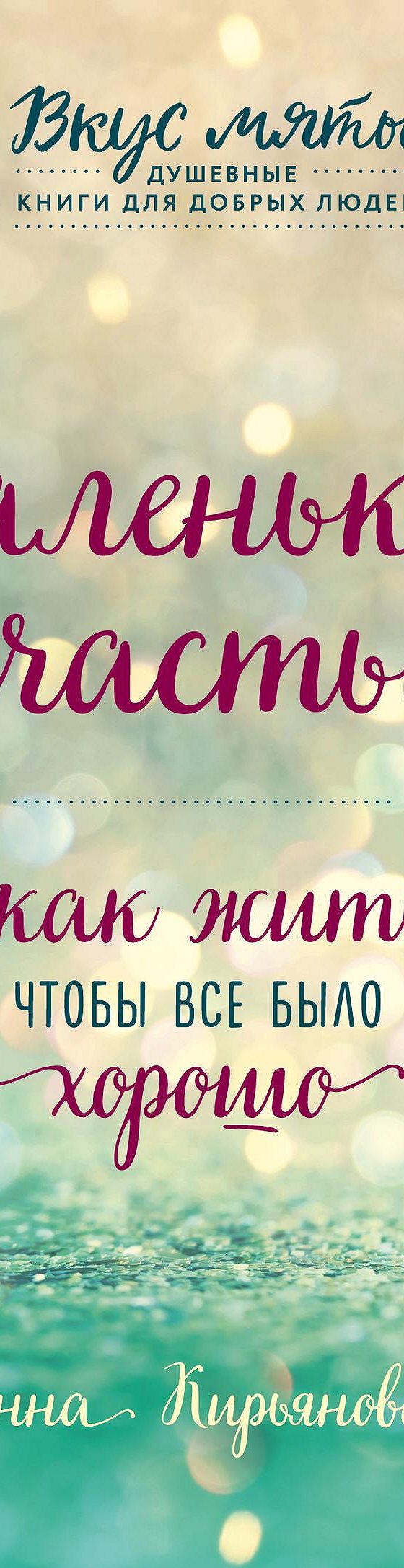 Читать книгу «Маленькое счастье. Как жить, чтобы все было хорошо» онлайн  полностью📖 — Анна Кирьянова — MyBook.