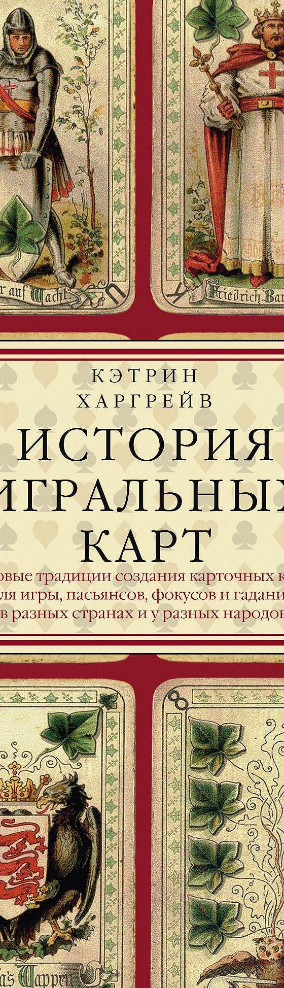 Читать книгу «История игральных карт. Вековые традиции создания карточных  колод для игры, пасьянсов, фокусов и гаданий в разных странах и у разных  народов» онлайн полностью📖 — Кэтрин Харгрейв — MyBook.