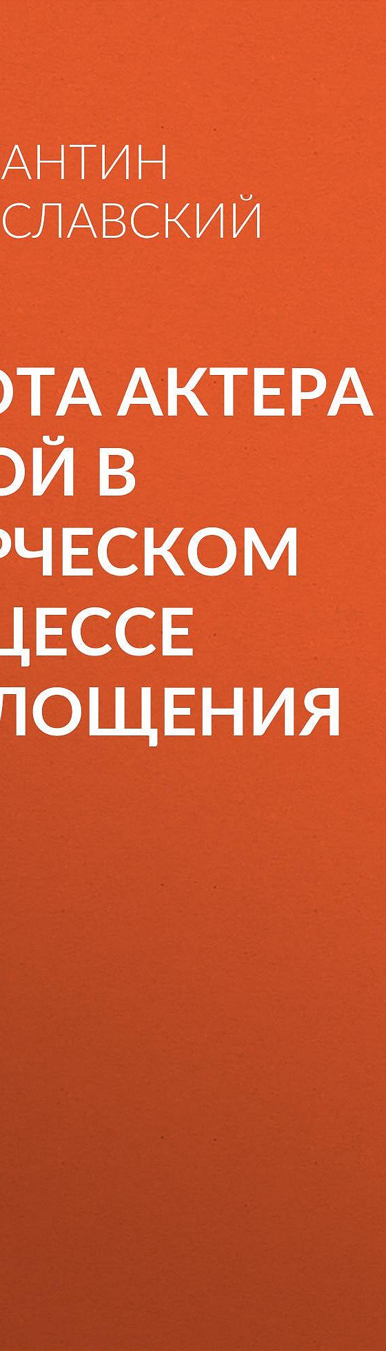 Читать бесплатно книгу «Работа актера над собой в творческом процессе  воплощения» Константина Станиславского полностью онлайн — MyBook