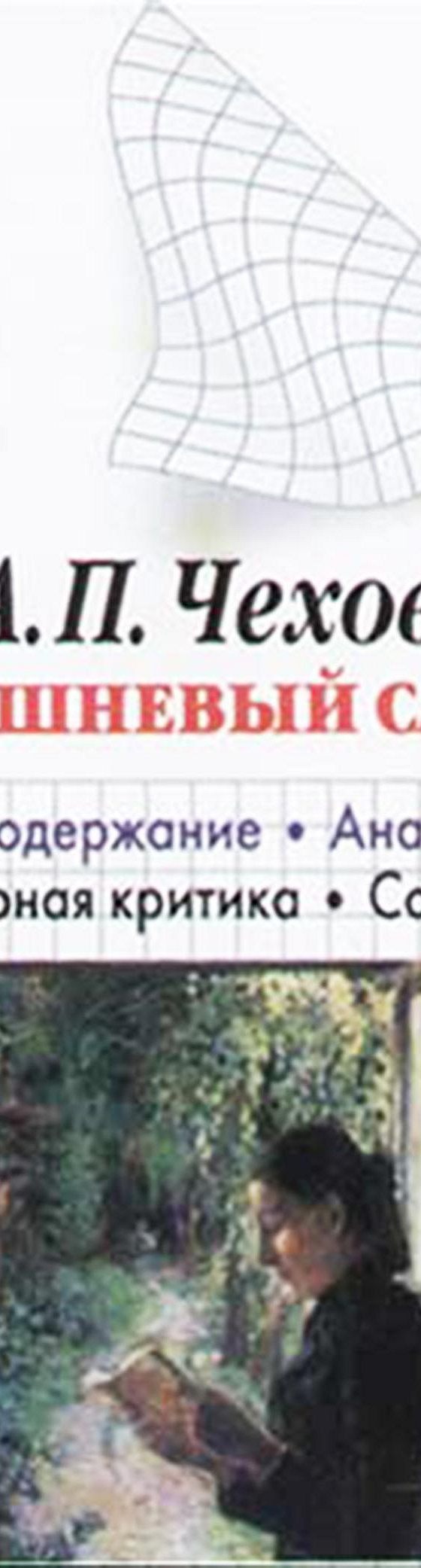 Читать книгу «А. П. Чехов Вишневый сад. Краткое содержание. Анализ текста.  Литературная критика. Сочинения» онлайн полностью📖 — И. О. Родина — MyBook.