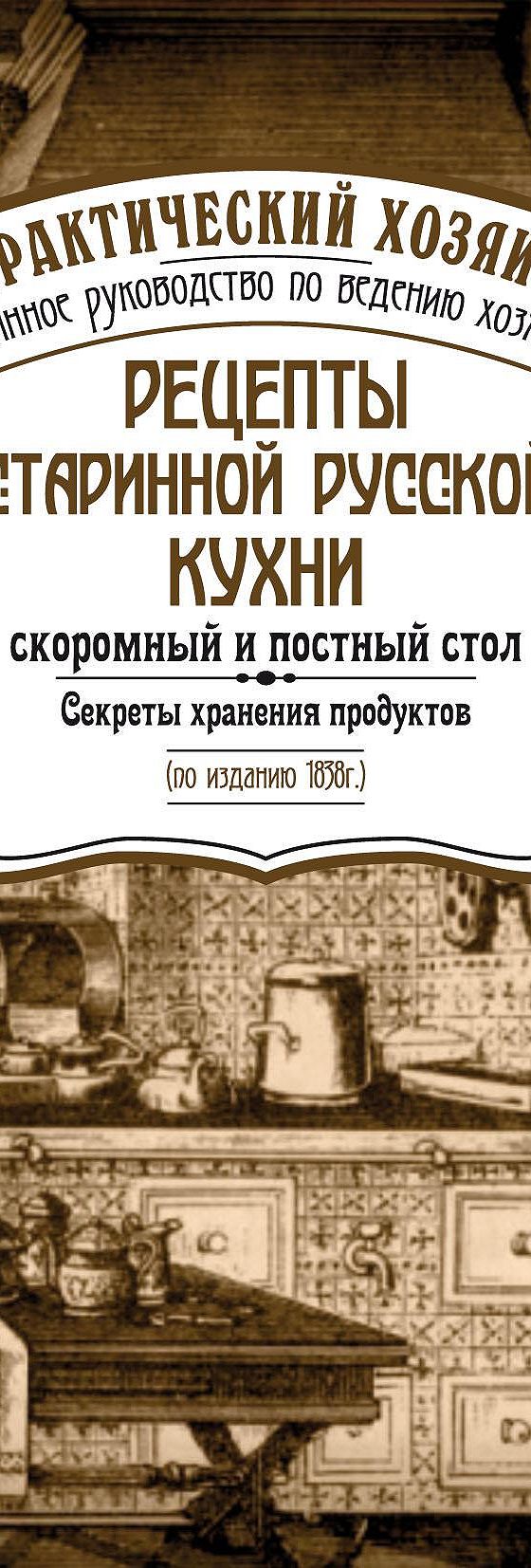 Читать книгу «Рецепты старинной русской кухни: скоромный и постный стол.  Секреты хранения продуктов» онлайн полностью📖 — Сборника — MyBook.