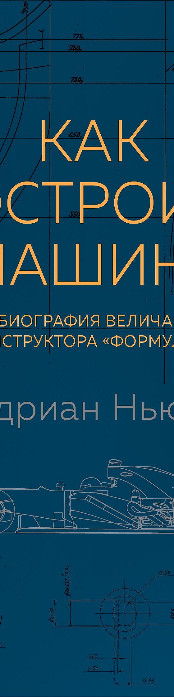 Как построить машину. Автобиография величайшего конструктора Формулы-1»  отзывы и рецензии читателей на книгу📖автора Эдриана Ньюи, рейтинг книги —  MyBook.