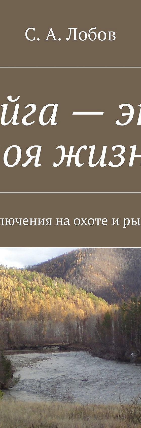 Читать книгу «Тайга – это моя жизнь. Приключения на охоте и рыбалке» онлайн  полностью📖 — С. А. Лобова — MyBook.