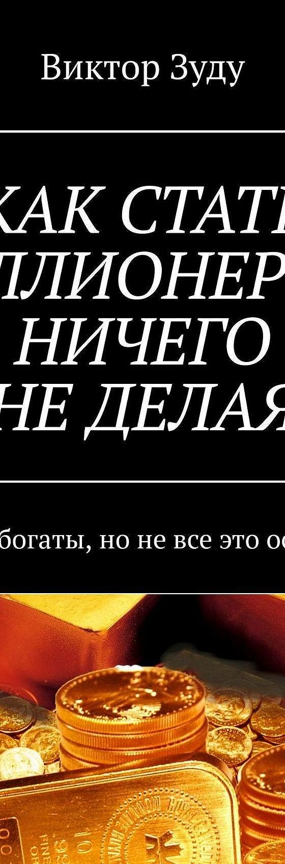 Читать книгу «КАК СТАТЬ МИЛЛИОНЕРОМ, НИЧЕГО НЕ ДЕЛАЯ. Мы все богаты, но не  все это осознаем» онлайн полностью📖 — Виктора Зуду — MyBook.