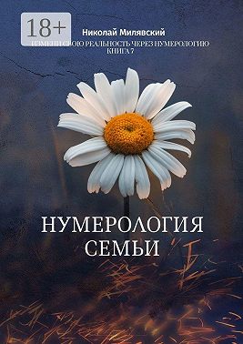 Нумерология семьи. Измени свою реальность через нумерологию. Книга 7