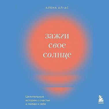 Зажги свое солнце. Целительные истории о счастье и любви к себе