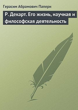Р. Декарт. Его жизнь, научная и философская деятельность