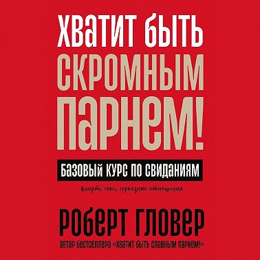 Хватит быть скромным парнем! Базовый курс по свиданиям