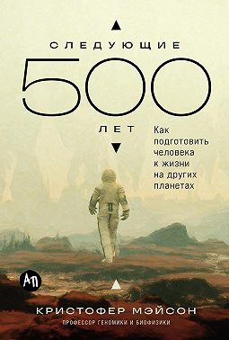 Следующие 500 лет: Как подготовить человека к жизни на других планетах