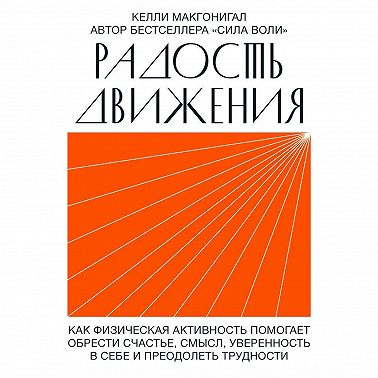 Радость движения. Как физическая активность помогает обрести счастье, смысл, уверенность в себе и преодолеть трудности