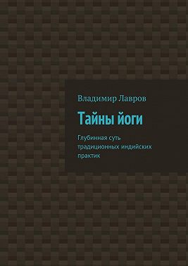 Тайны йоги. Глубинная суть традиционных индийских практик