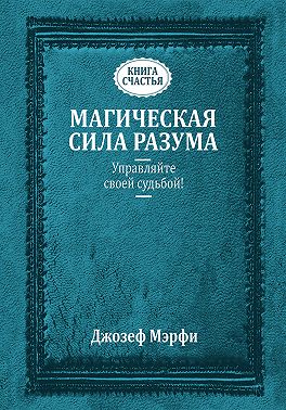 Магическая сила разума. Управляйте своей судьбой!