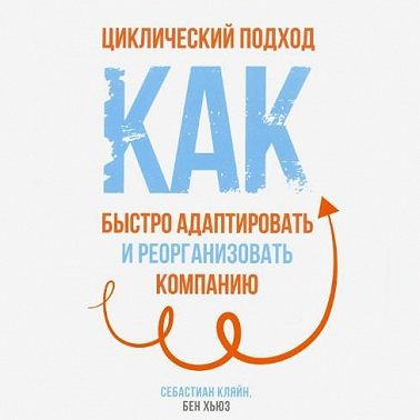 Циклический подход. Как быстро адаптировать и реорганизовать компанию