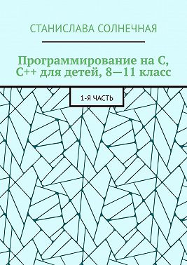 Программирование на С, С++ для детей, 8—11 класс. 1-я часть