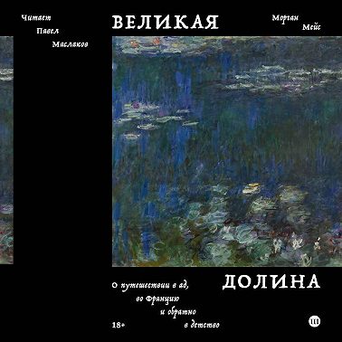 Великая долина. О путешествии в ад, во Францию и обратно в детство