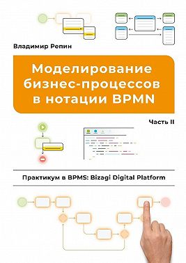 Моделирование бизнес-процессов в нотации BPMN. Практикум в BPMS: Bizagi Digital Platform. Часть II