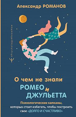 О чем не знали Ромео и Джульетта. Психологические капканы, которых стоит избегать, чтобы построить свое «долго и счастливо»