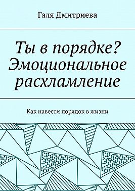 Ты в порядке? Эмоциональное расхламление. Как навести порядок в жизни
