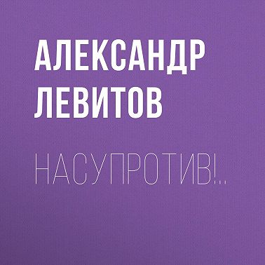 Насупротив!..