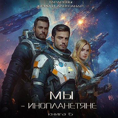 Мы – инопланетяне. Книга 6