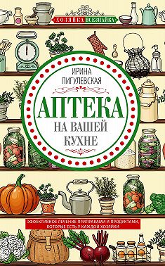 Аптека на вашей кухне. Эффективное лечение приправами и продуктами, которые есть у каждой хозяйки