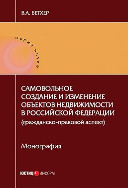 Самовольное создание и изменение объектов недвижимости в Российской Федерации (гражданско-правовой аспект)