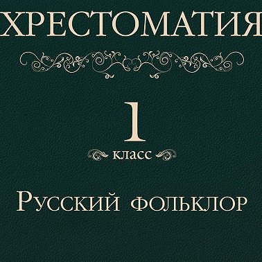 Хрестоматия 1 класс. Русский фольклор