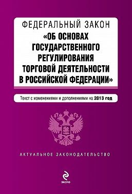 Федеральный закон «Об основах государственного регулирования торговой деятельности в Российской Федерации» с изменениями и дополнениями на 2013 год