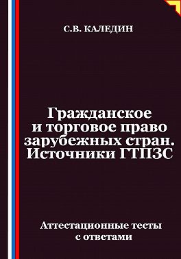 Гражданское и торговое право зарубежных стран. Источники ГТПЗС. Аттестационные тесты с ответами