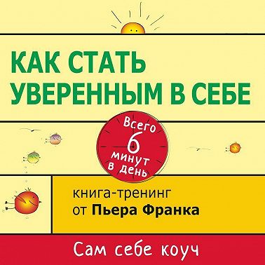 Как стать уверенным в себе. Всего 6 минут в день. Книга-тренинг