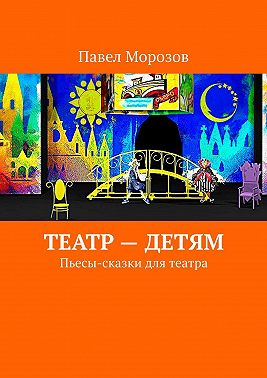 Театр – детям. Пьесы-сказки для театра