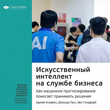 Ключевые идеи книги: Искусственный интеллект на службе бизнеса. Как машинное прогнозирование помогает принимать решения. Аджей Агравал, Джошуа Ганс, Ави Голдфарб