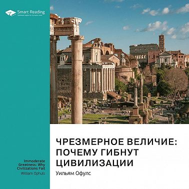 Ключевые идеи книги: Чрезмерное величие: почему гибнут цивилизации. Уильям Офулс